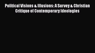 Read Books Political Visions & Illusions: A Survey & Christian Critique of Contemporary Ideologies