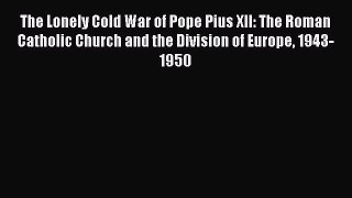 Read Books The Lonely Cold War of Pope Pius XII: The Roman Catholic Church and the Division