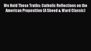 Read Books We Hold These Truths: Catholic Reflections on the American Proposition (A Sheed