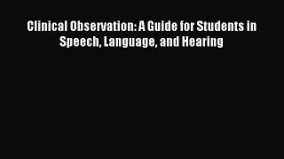 Read Clinical Observation: A Guide for Students in Speech Language and Hearing Ebook Free