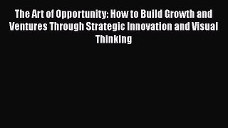[PDF] The Art of Opportunity: How to Build Growth and Ventures Through Strategic Innovation