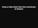 Download Books Cheap as Chips Better Than Toast: Easy Recipes for Students PDF Online