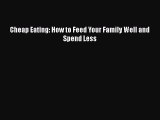Read Books Cheap Eating: How to Feed Your Family Well and Spend Less ebook textbooks
