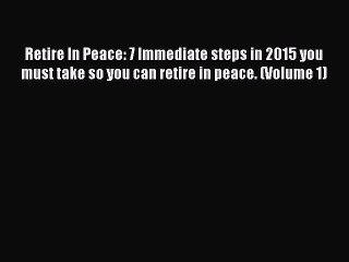 Read Retire In Peace: 7 Immediate steps in 2015 you must take so you can retire in peace. (Volume