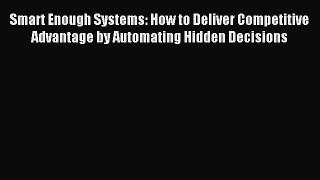 Read Smart Enough Systems: How to Deliver Competitive Advantage by Automating Hidden Decisions