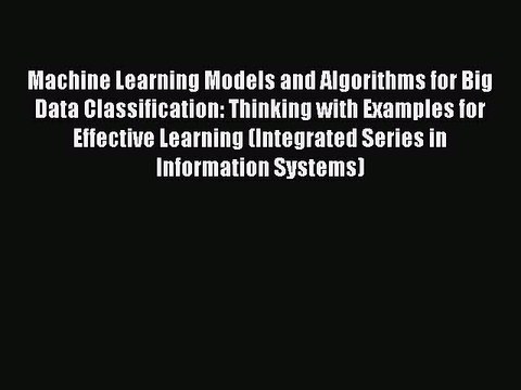 Read Machine Learning Models and Algorithms for Big Data Classification: Thinking with Examples