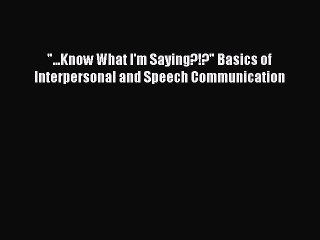 Download ...Know What I'm Saying?!? Basics of Interpersonal and Speech Communication PDF Free