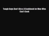 Read Books Tough Guys Don't Dice: A Cookbook for Men Who Can't Cook E-Book Free