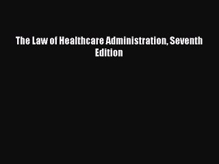 Read The Law of Healthcare Administration Seventh Edition Ebook Free