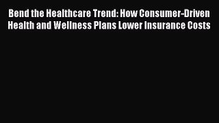 Read Bend the Healthcare Trend: How Consumer-Driven Health and Wellness Plans Lower Insurance