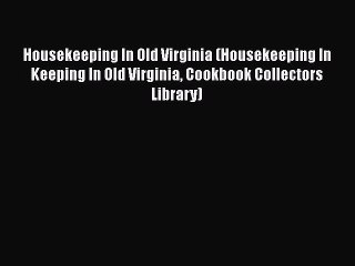 Read Books Housekeeping In Old Virginia (Housekeeping In Keeping In Old Virginia Cookbook Collectors