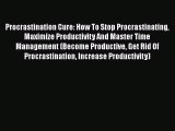 [PDF] Procrastination Cure: How To Stop Procrastinating Maximize Productivity And Master Time