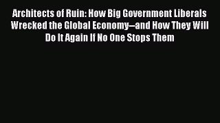 Read Architects of Ruin: How Big Government Liberals Wrecked the Global Economy--and How They