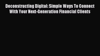 Read Deconstructing Digital: Simple Ways To Connect With Your Next-Generation Financial Clients