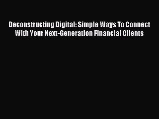 Read Deconstructing Digital: Simple Ways To Connect With Your Next-Generation Financial Clients