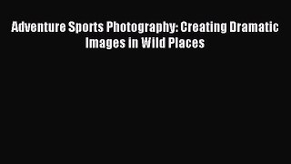 Download Adventure Sports Photography: Creating Dramatic Images in Wild Places PDF Free