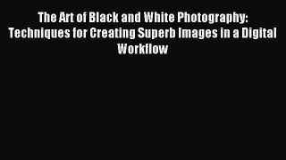 Read The Art of Black and White Photography: Techniques for Creating Superb Images in a Digital