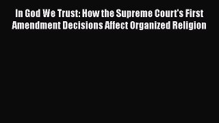 Read Books In God We Trust: How the Supreme Court's First Amendment Decisions Affect Organized