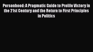 Read Books Personhood: A Pragmatic Guide to Prolife Victory in the 21st Century and the Return