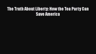 Read Books The Truth About Liberty: How the Tea Party Can Save America E-Book Free