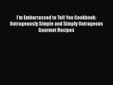 Read Books I'm Embarrassed to Tell You Cookbook: Outrageously Simple and Simply Outrageous