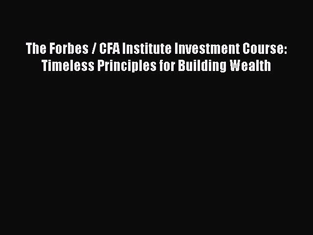Read The Forbes / CFA Institute Investment Course: Timeless Principles for Building Wealth