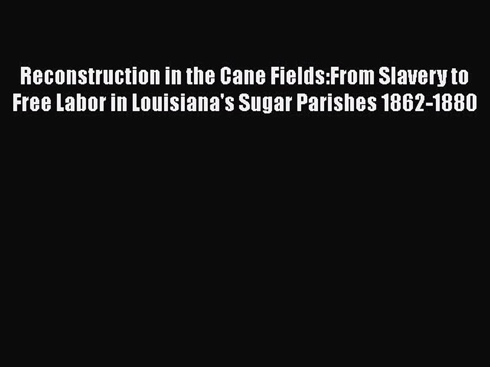 Read Books Reconstruction in the Cane Fields:From Slavery to Free Labor in Louisiana's Sugar