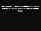 Read Books The Impact of the Haitian Revolution in the Atlantic World (The Carolina Lowcountry