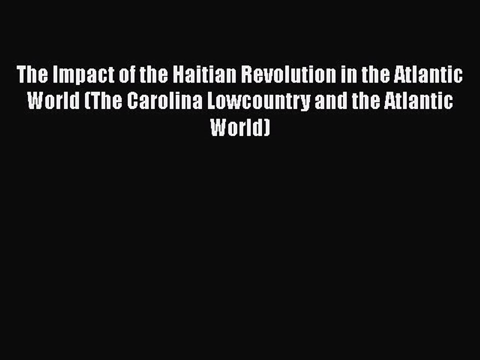 Read Books The Impact of the Haitian Revolution in the Atlantic World (The Carolina Lowcountry