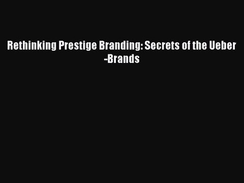 [PDF] Rethinking Prestige Branding: Secrets of the Ueber-Brands Read Full Ebook