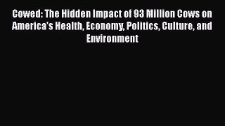 Read Books Cowed: The Hidden Impact of 93 Million Cows on Americaâ€™s Health Economy Politics