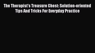 Download The Therapist's Treasure Chest: Solution-oriented Tips And Tricks For Everyday Practice