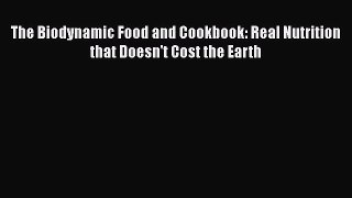 Download Books The Biodynamic Food and Cookbook: Real Nutrition that Doesn't Cost the Earth