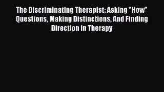 Read The Discriminating Therapist: Asking How Questions Making Distinctions And Finding Direction