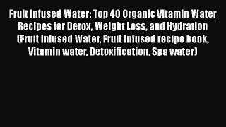 Read Books Fruit Infused Water: Top 40 Organic Vitamin Water Recipes for Detox Weight Loss