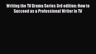 Download Writing the TV Drama Series 3rd edition: How to Succeed as a Professional Writer in