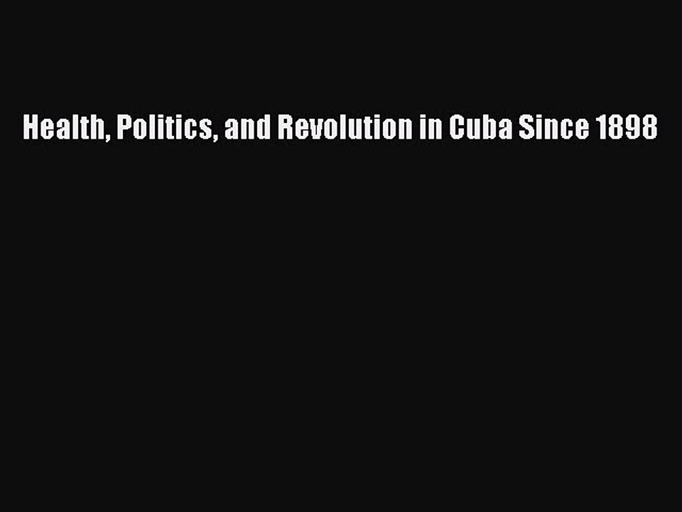 Read Health Politics and Revolution in Cuba Since 1898 Ebook Free