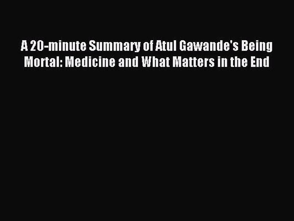 Read A 20-minute Summary of Atul Gawande's Being Mortal: Medicine and What Matters in the End