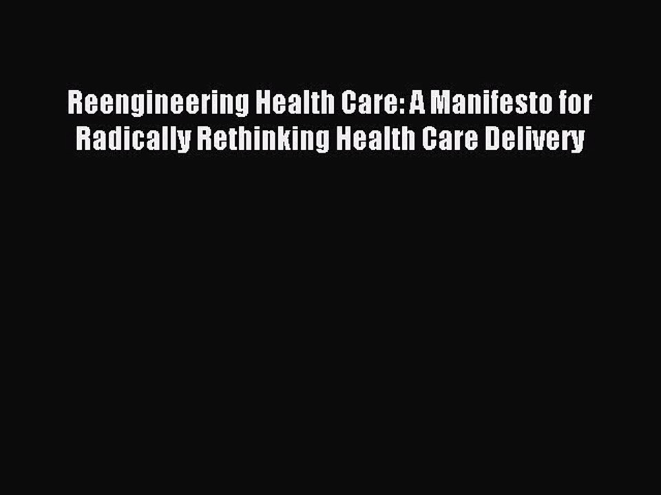 Read Reengineering Health Care: A Manifesto for Radically Rethinking Health Care Delivery Ebook