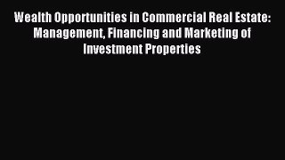 Read Wealth Opportunities in Commercial Real Estate: Management Financing and Marketing of