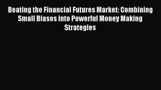Download Beating the Financial Futures Market: Combining Small Biases into Powerful Money Making