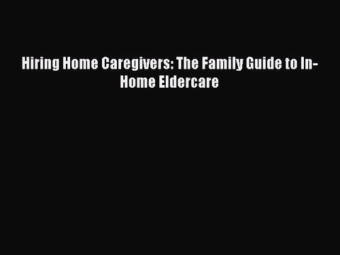 Read Hiring Home Caregivers: The Family Guide to In-Home Eldercare Ebook Free