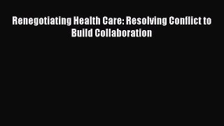 Download Renegotiating Health Care: Resolving Conflict to Build Collaboration Ebook Online
