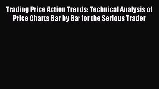 Read Trading Price Action Trends: Technical Analysis of Price Charts Bar by Bar for the Serious