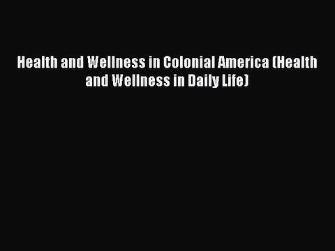 Read Health and Wellness in Colonial America (Health and Wellness in Daily Life) Ebook Free