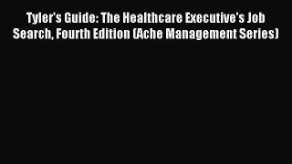 Read Tyler's Guide: The Healthcare Executive's Job Search Fourth Edition (Ache Management Series)