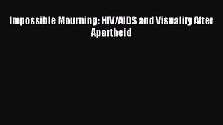 Download Impossible Mourning: HIV/AIDS and Visuality After Apartheid PDF Free