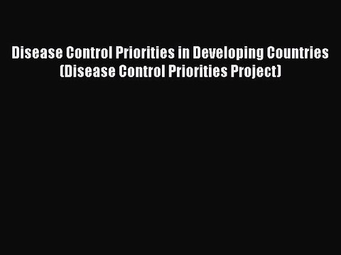 Download Disease Control Priorities in Developing Countries (Disease Control Priorities Project)