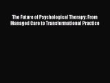 Read The Future of Psychological Therapy: From Managed Care to Transformational Practice Ebook