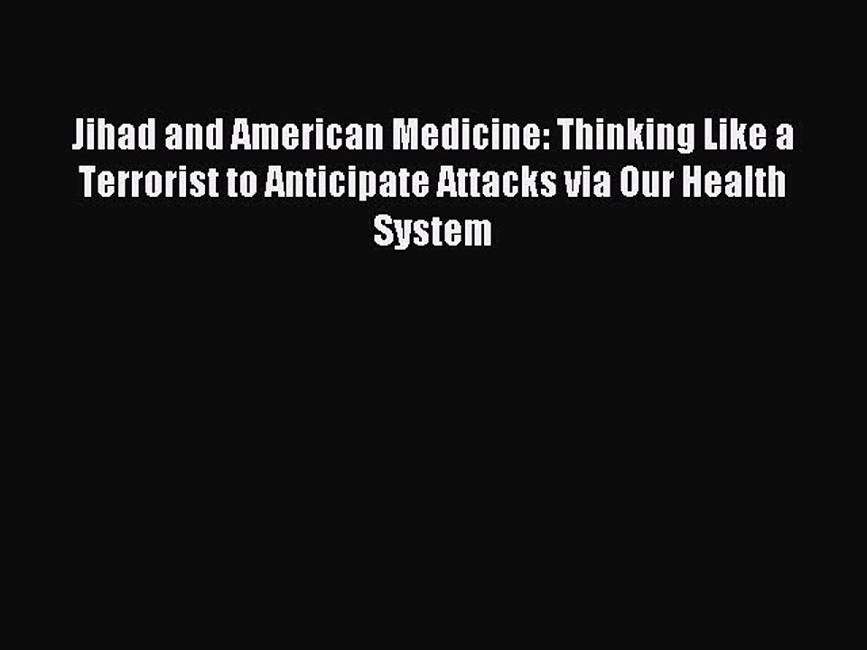 Read Jihad and American Medicine: Thinking Like a Terrorist to Anticipate Attacks via Our Health